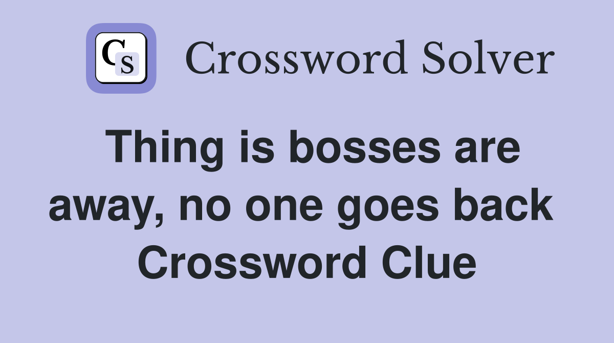 Thing is bosses are away, no one goes back  Crossword Clue