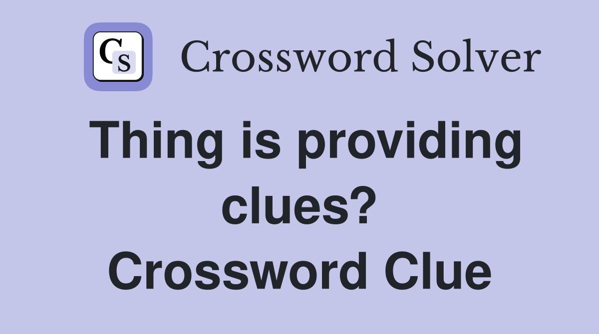 Thing is providing clues? Crossword Clue