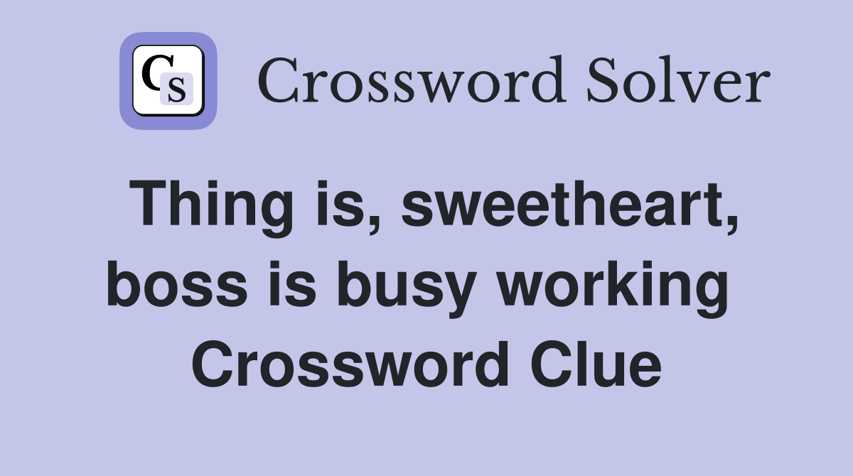 Thing is, sweetheart, boss is busy working  Crossword Clue