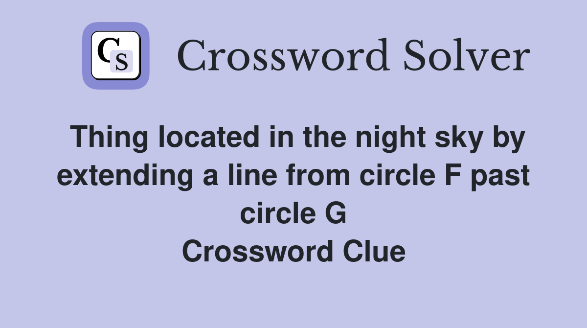 Thing located in the night sky by extending a line from circle F past circle G Crossword Clue