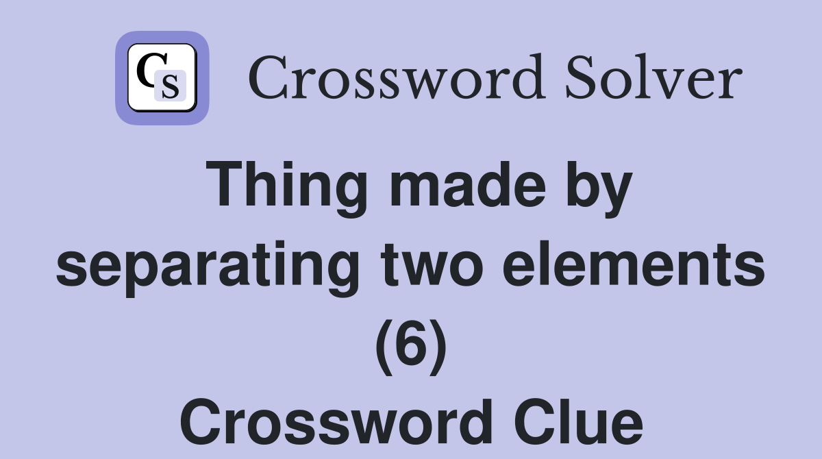 Thing made by separating two elements (6) Crossword Clue