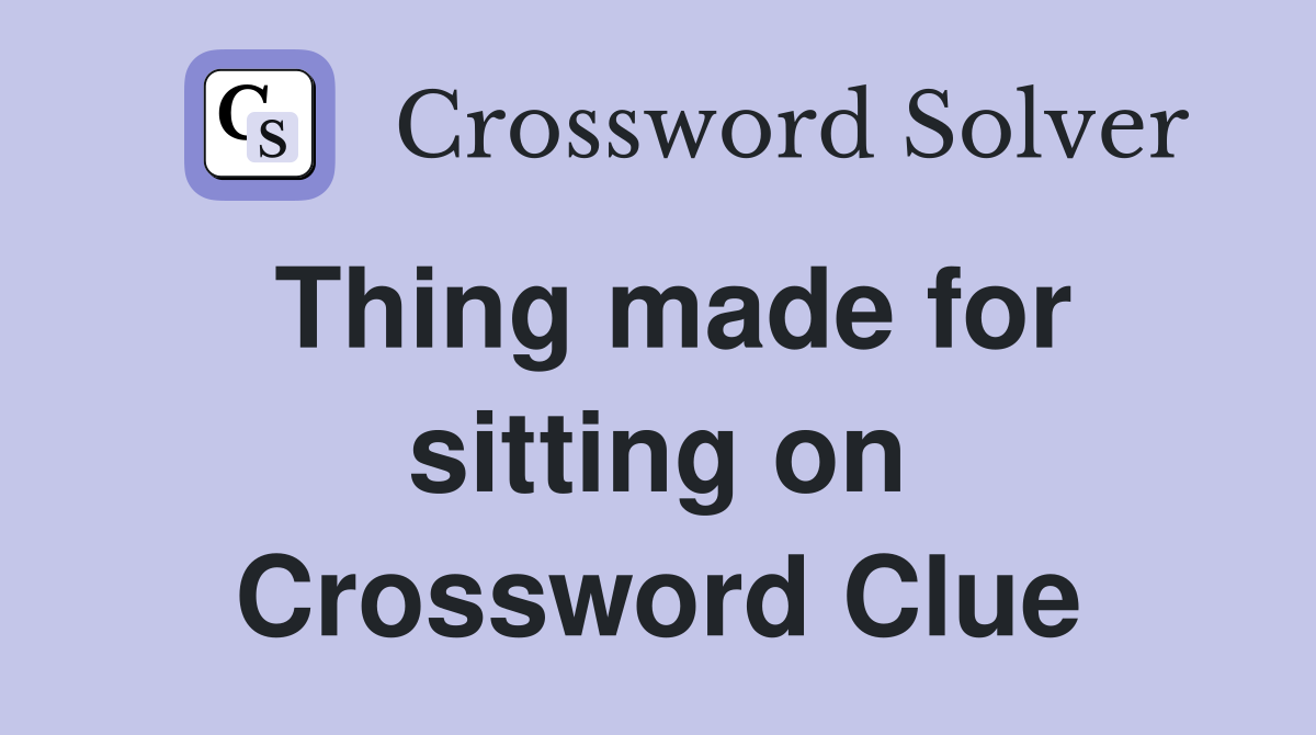 Thing made for sitting on Crossword Clue