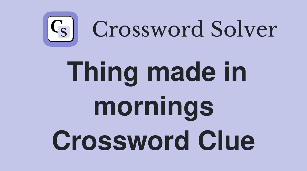 Thing made in mornings Crossword Clue