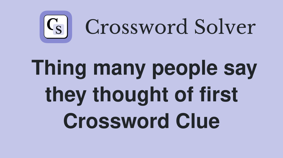Thing many people say they thought of first Crossword Clue
