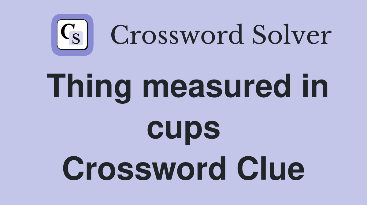 Thing measured in cups Crossword Clue