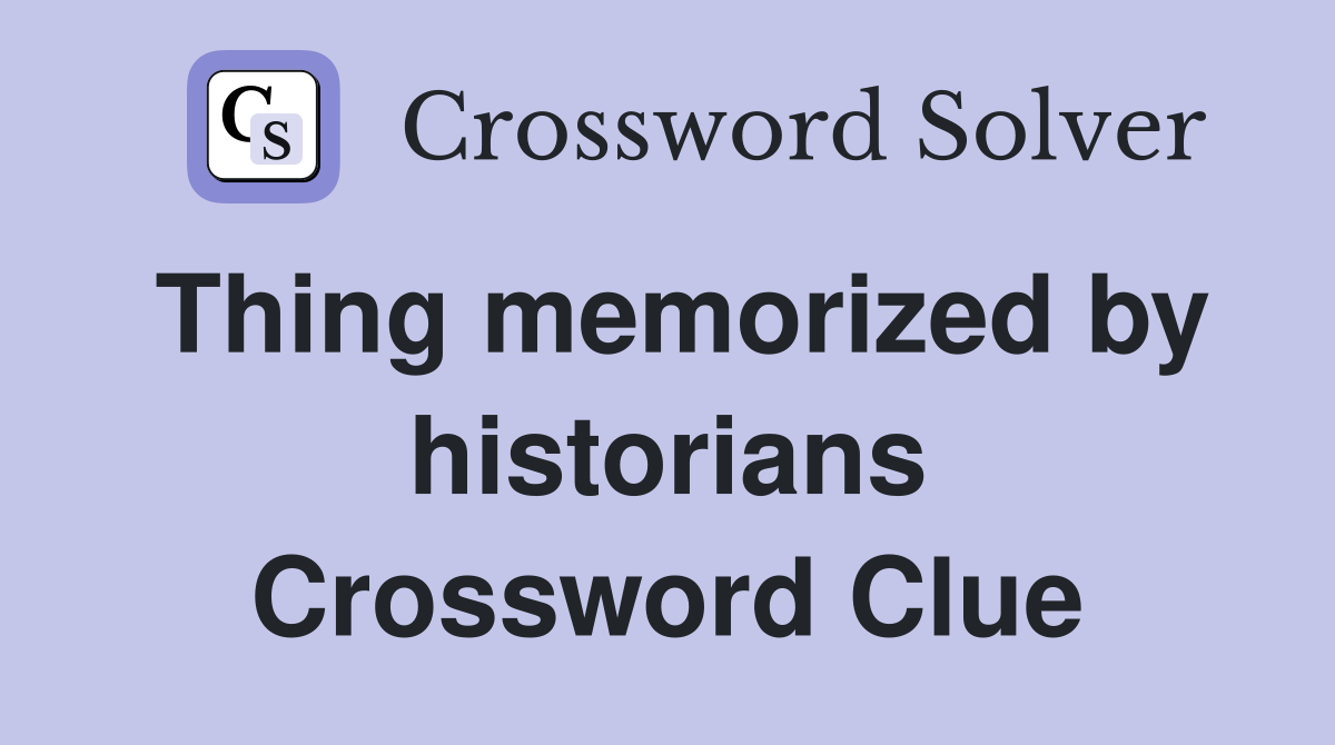 Thing memorized by historians Crossword Clue