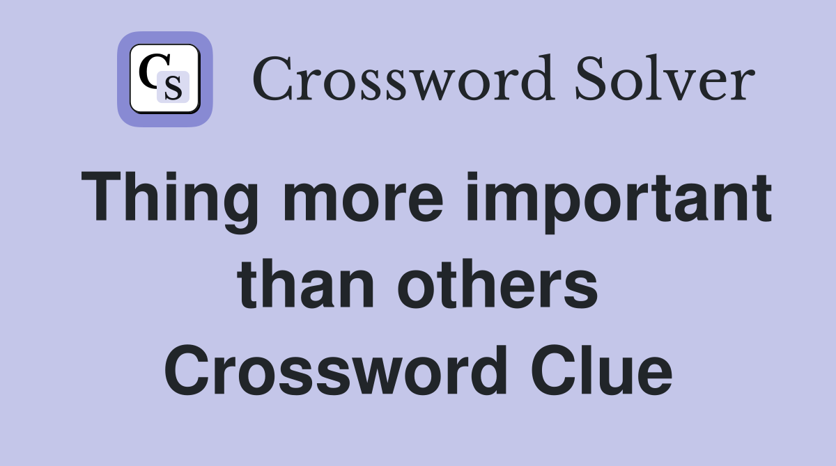 Thing more important than others Crossword Clue