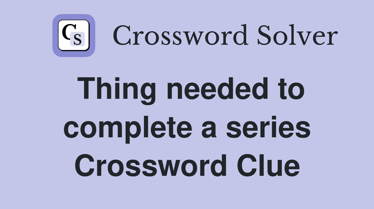 Thing needed to complete a series Crossword Clue