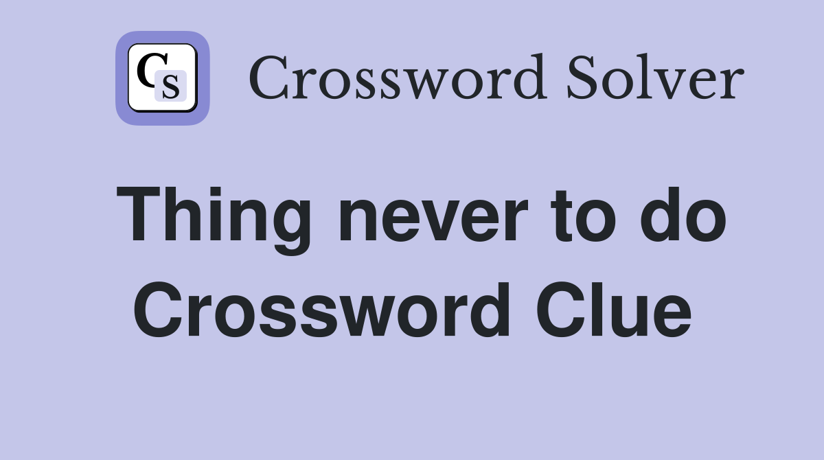 Thing never to do Crossword Clue