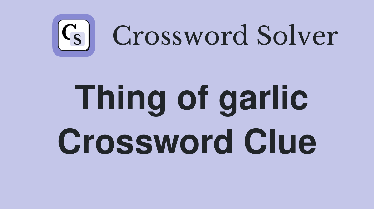 Thing of garlic Crossword Clue