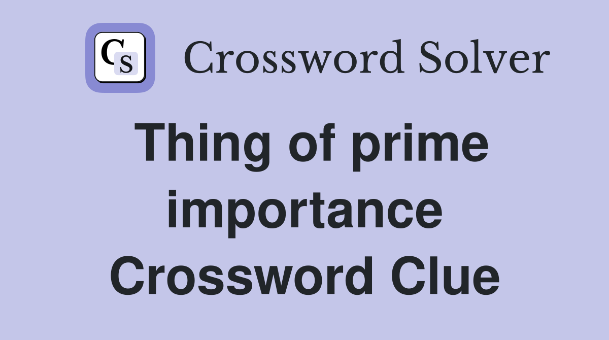 Thing of prime importance Crossword Clue