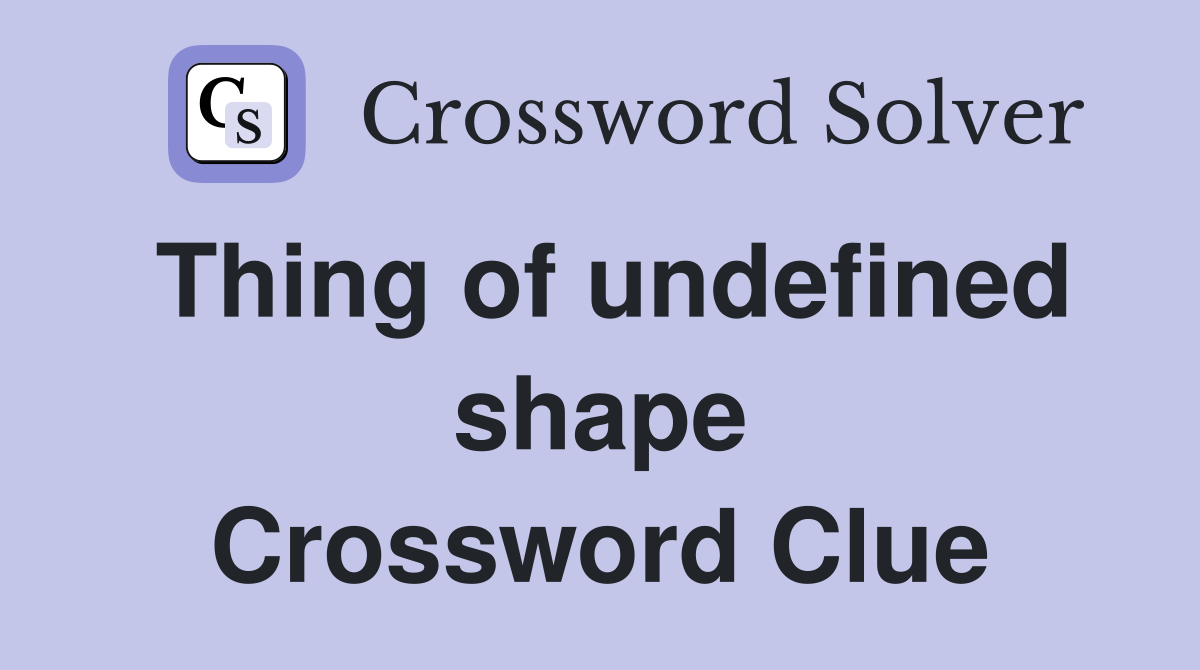 Thing of undefined shape Crossword Clue