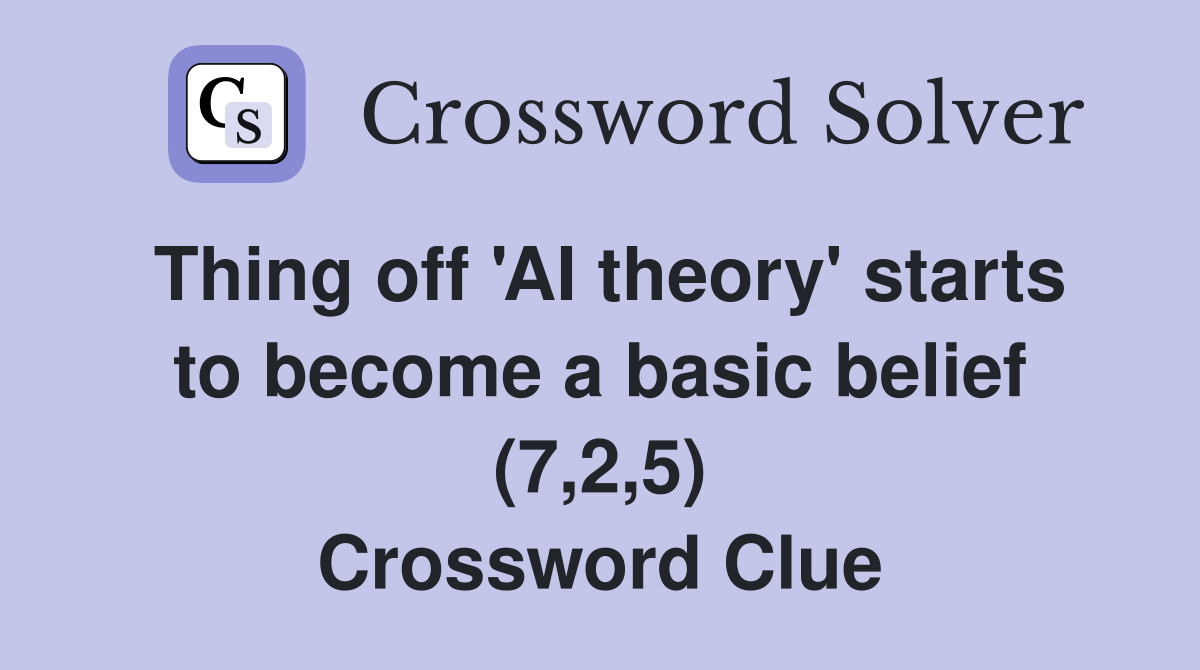 Thing off 'AI theory' starts to become a basic belief (7,2,5) Crossword Clue