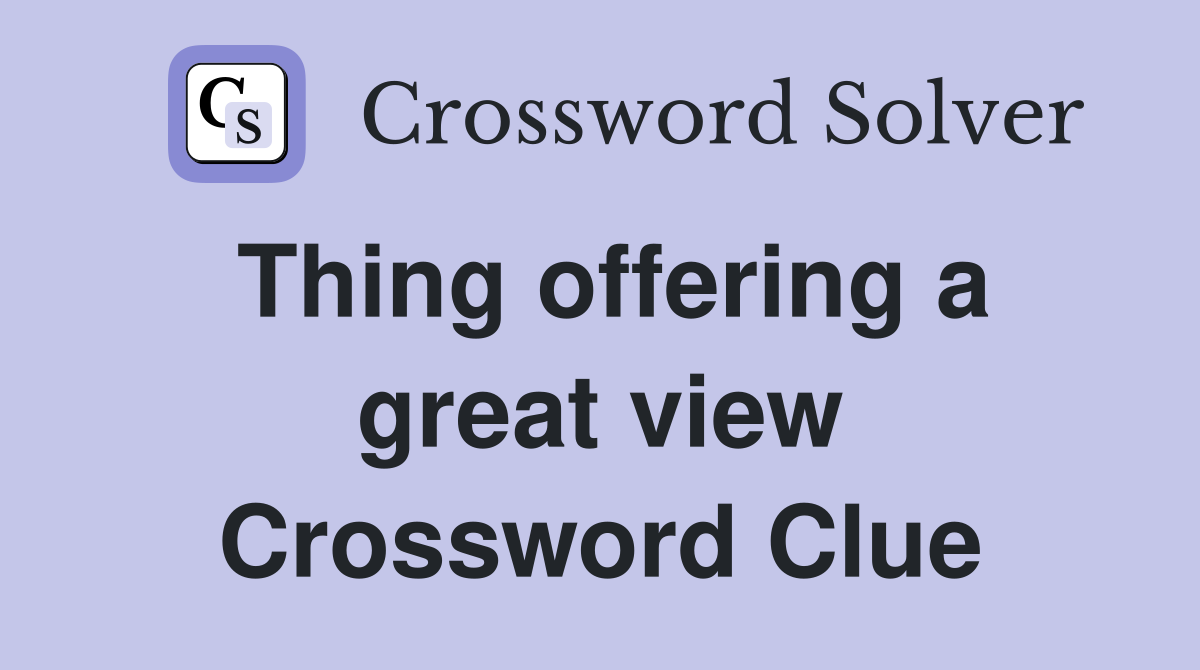 Thing offering a great view Crossword Clue