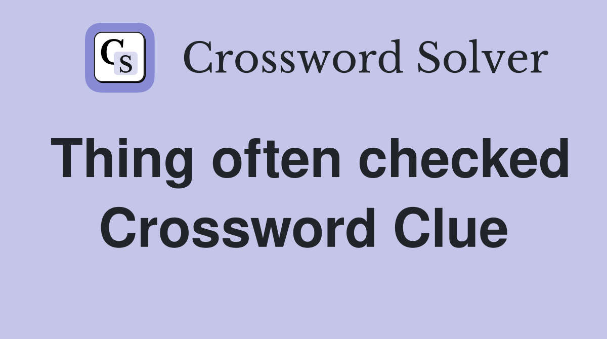 Thing often checked Crossword Clue