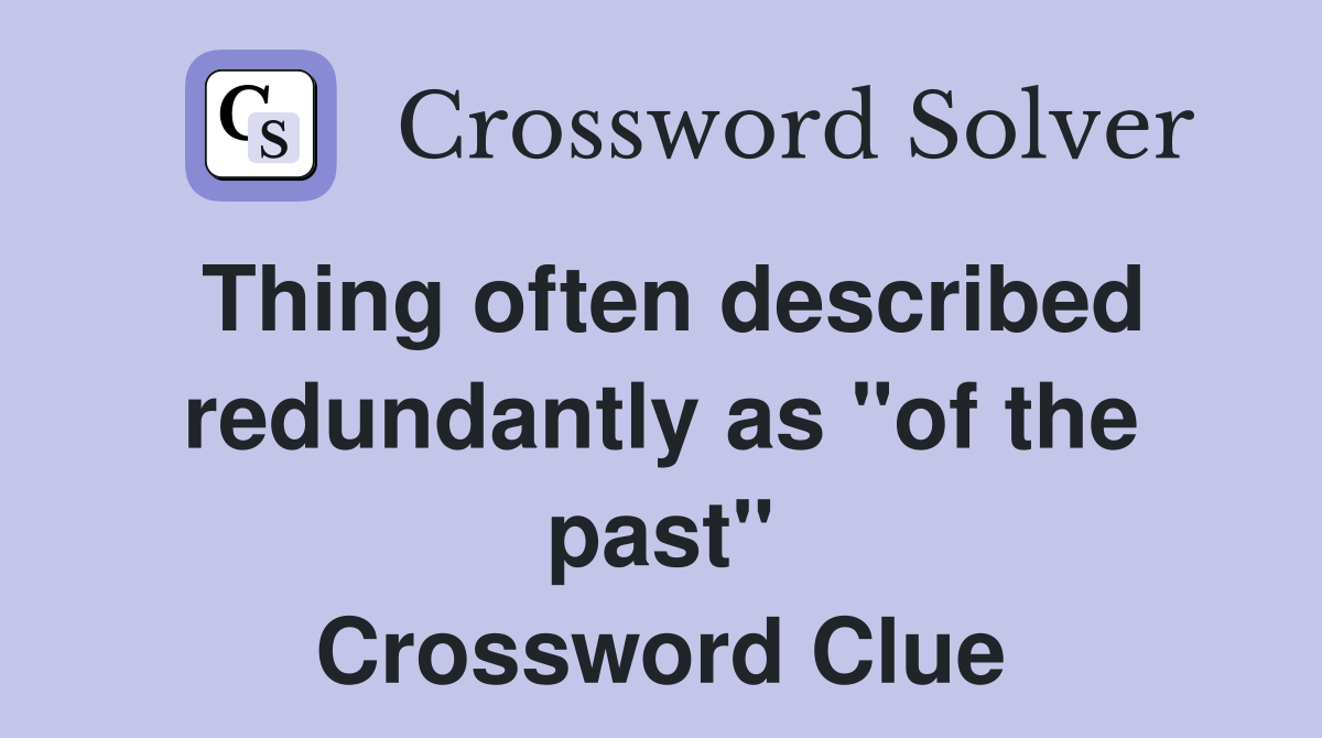 Thing often described redundantly as "of the past" Crossword Clue