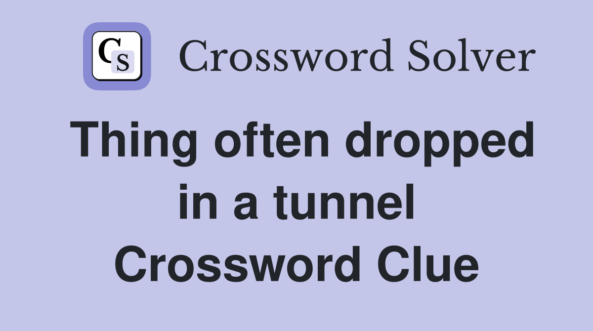 Thing often dropped in a tunnel Crossword Clue
