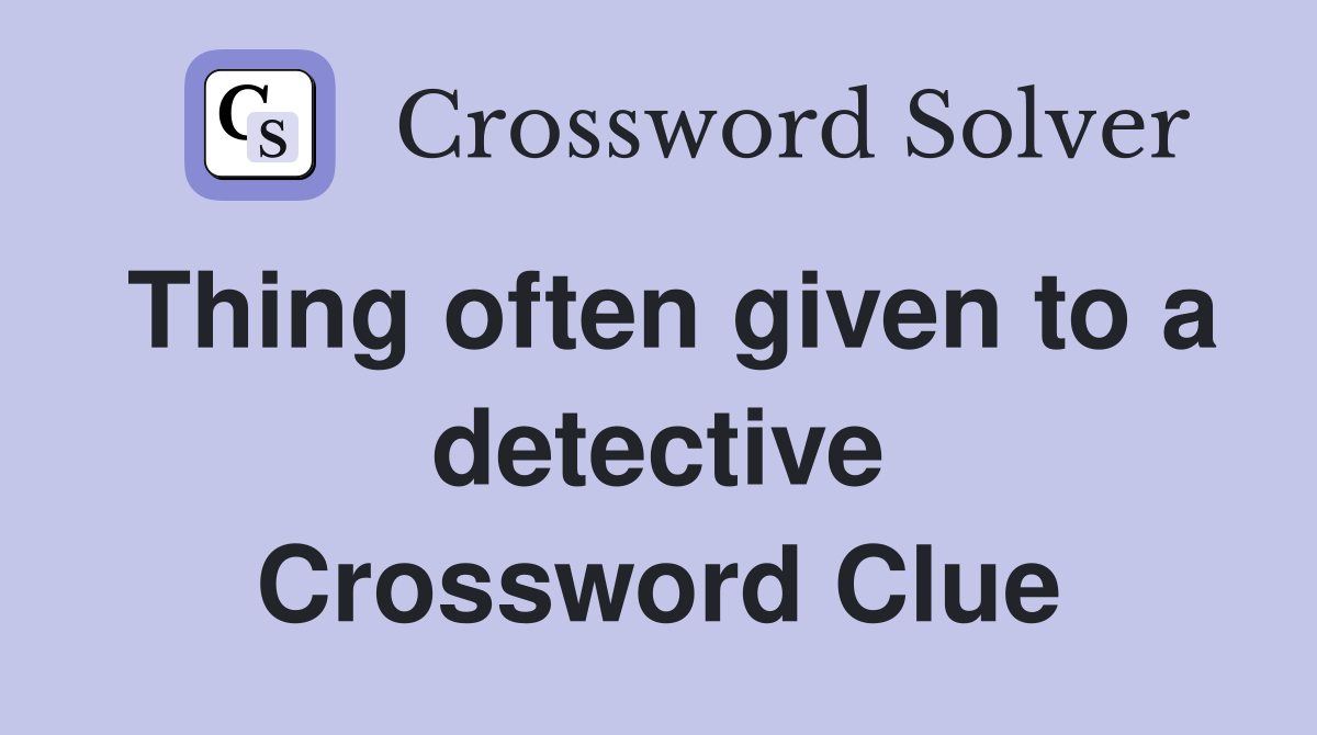 Thing often given to a detective Crossword Clue