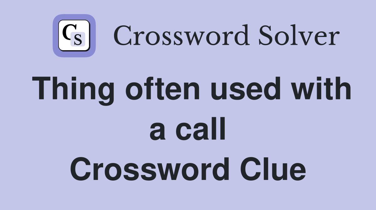 Thing often used with a call Crossword Clue