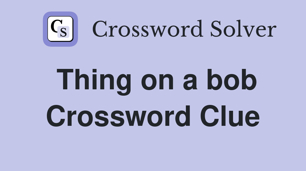 Thing on a bob Crossword Clue