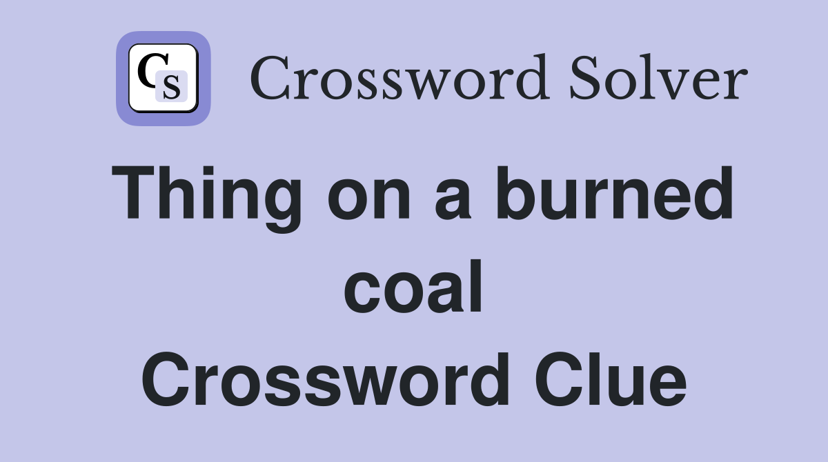 Thing on a burned coal Crossword Clue