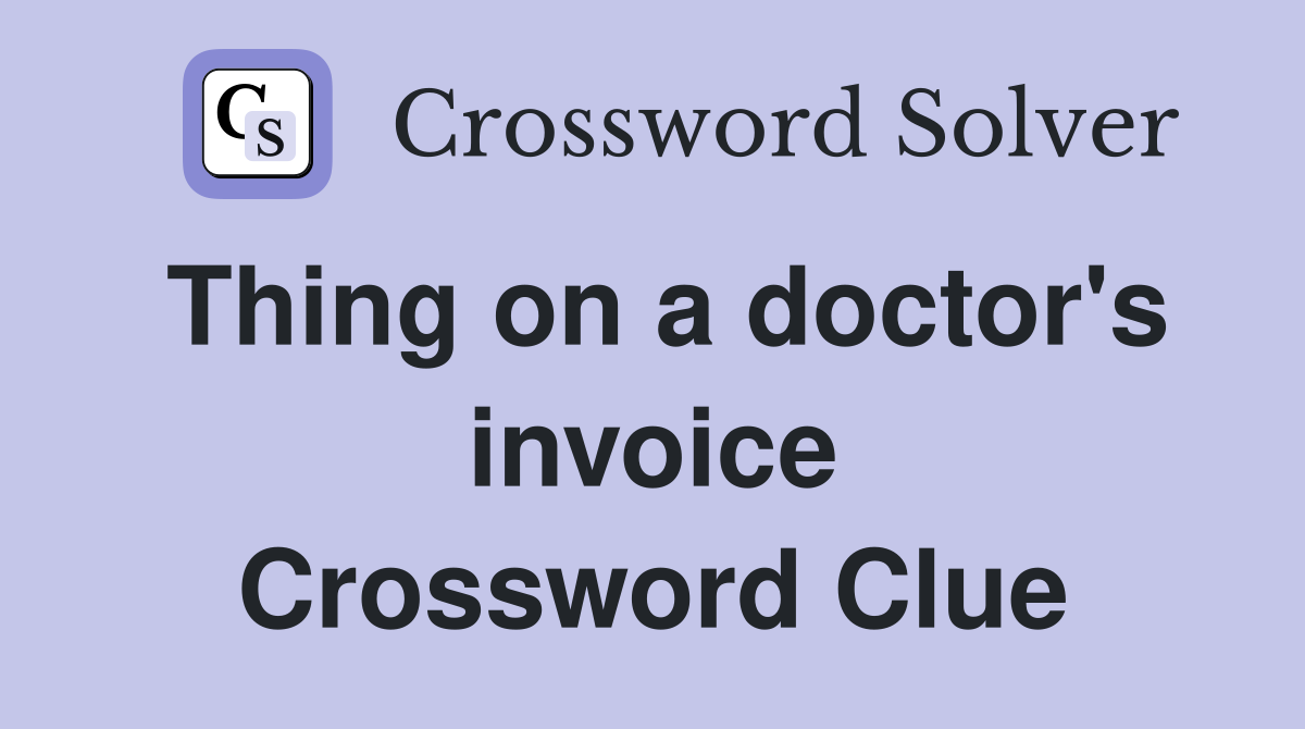 Thing on a doctor's invoice Crossword Clue