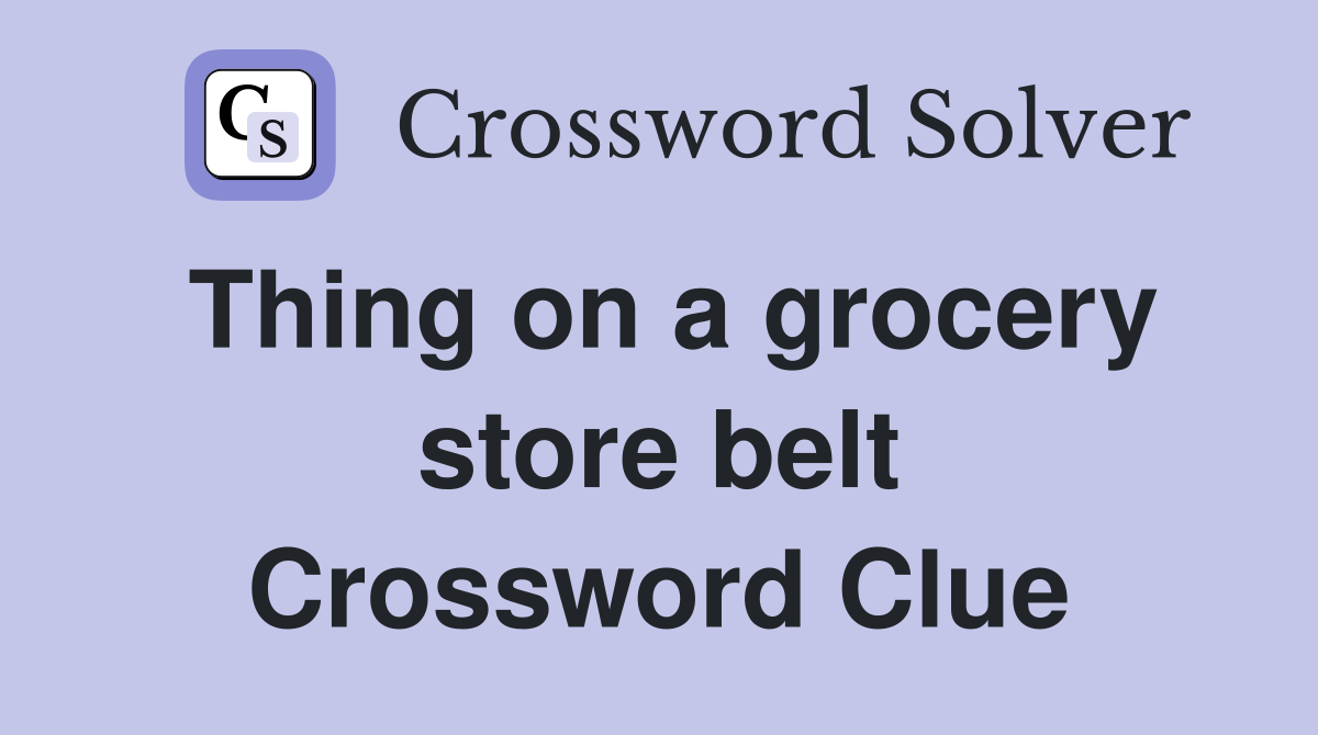 Thing on a grocery store belt Crossword Clue