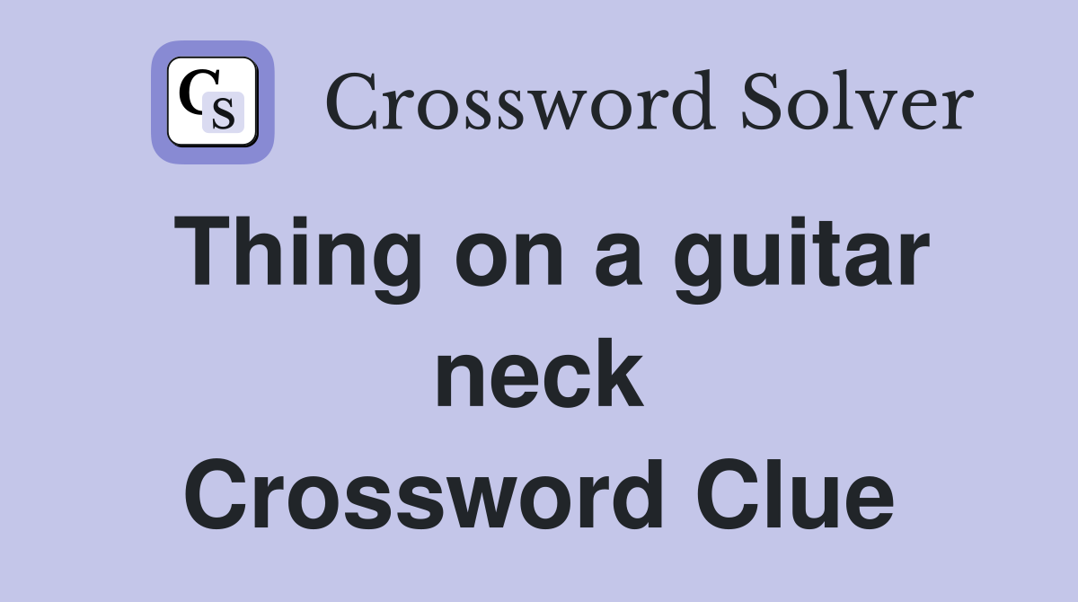 Thing on a guitar neck Crossword Clue