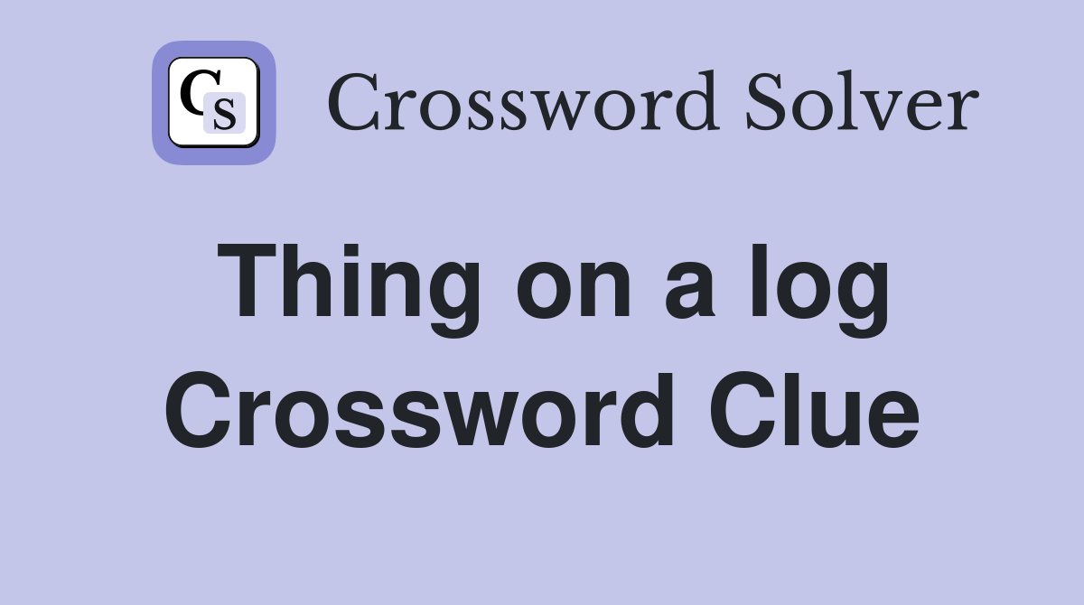 Thing on a log Crossword Clue