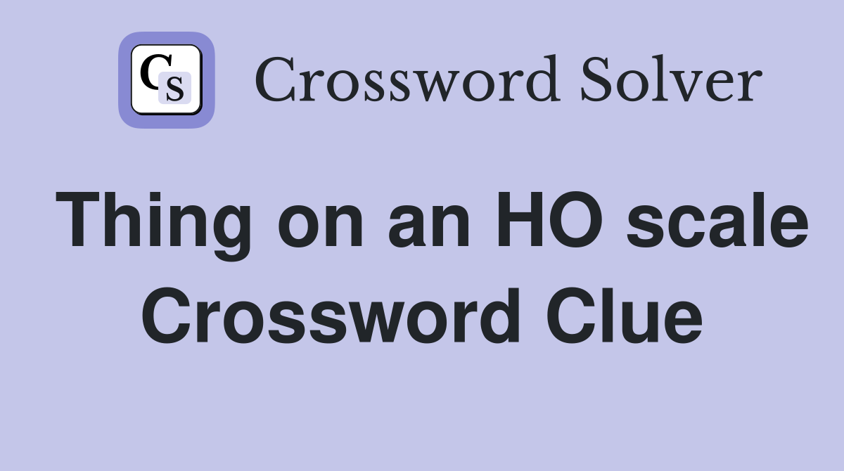 Thing on an HO scale Crossword Clue