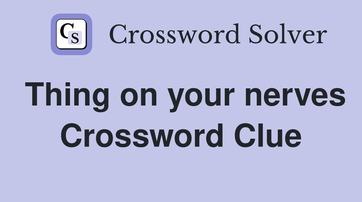 Thing on your nerves Crossword Clue