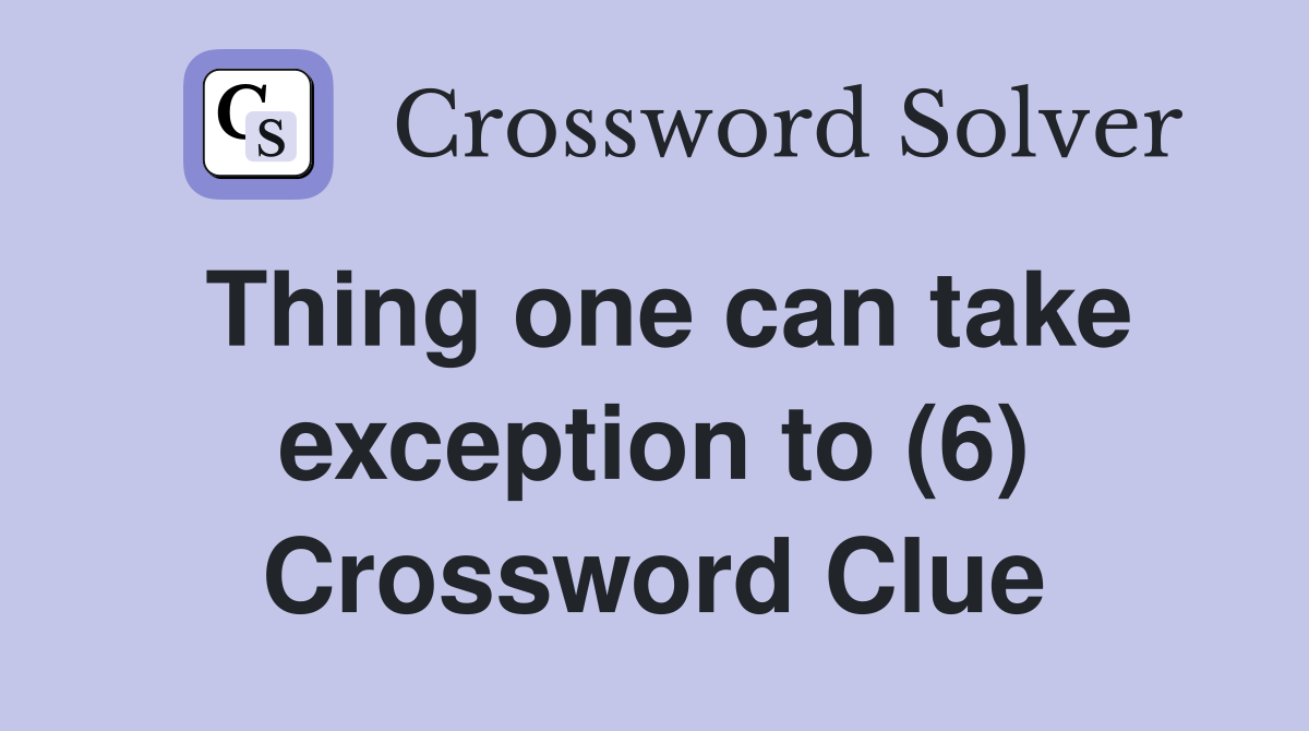 Thing one can take exception to (6) Crossword Clue
