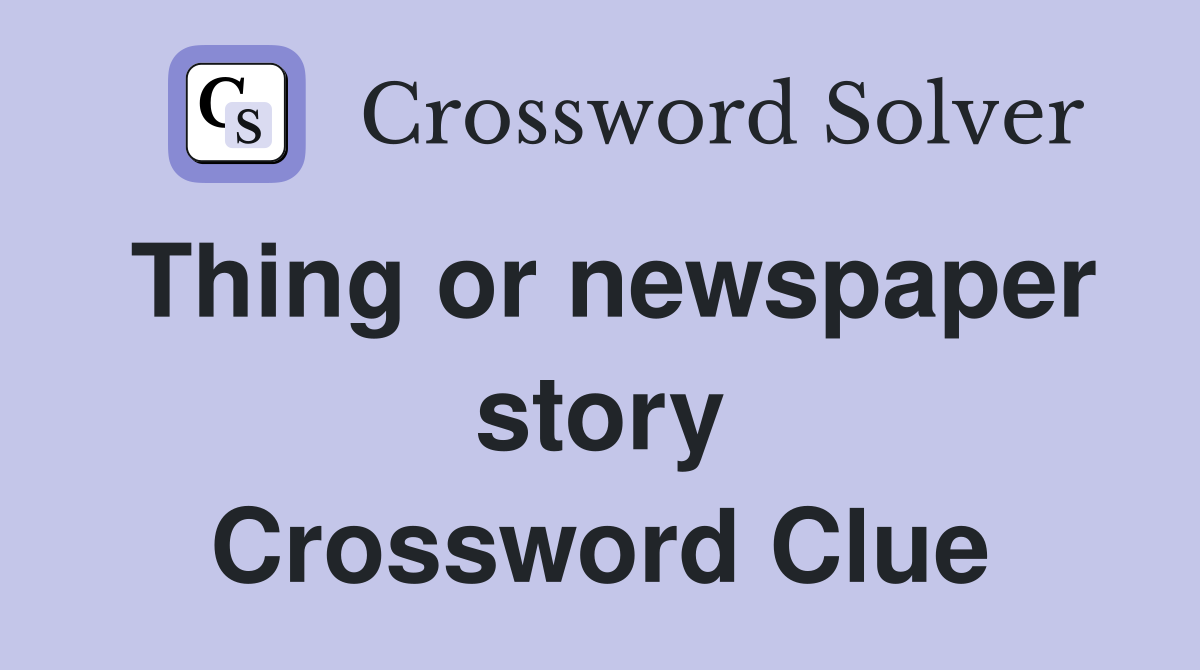 Thing or newspaper story Crossword Clue