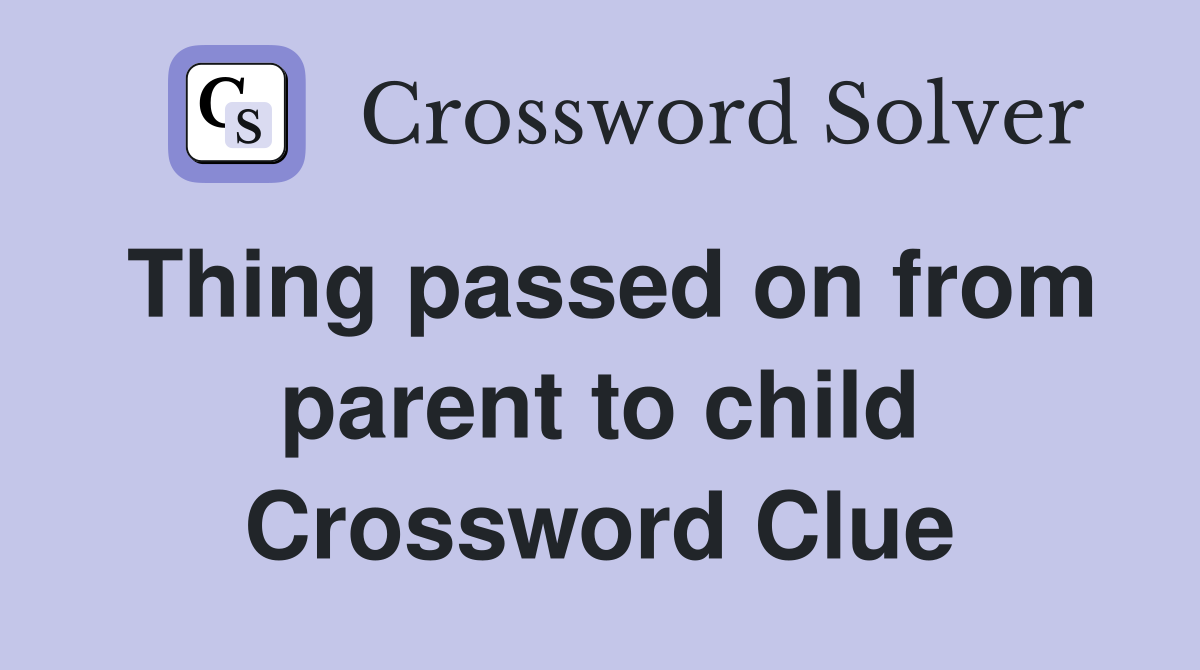 Thing passed on from parent to child Crossword Clue