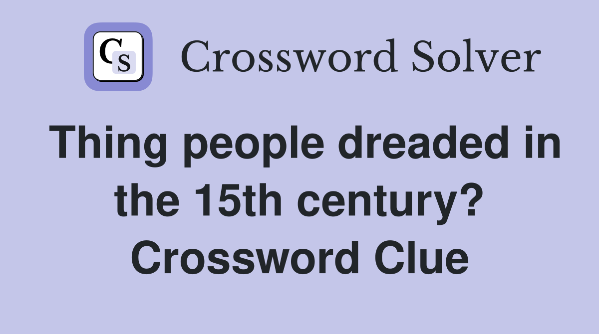 Thing people dreaded in the 15th century? Crossword Clue