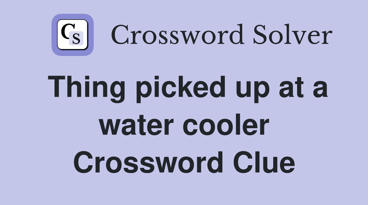 Thing picked up at a water cooler Crossword Clue