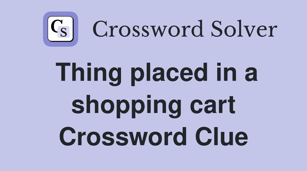 Thing placed in a shopping cart Crossword Clue