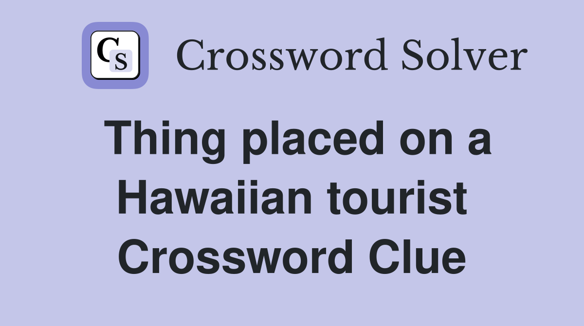 Thing placed on a Hawaiian tourist Crossword Clue