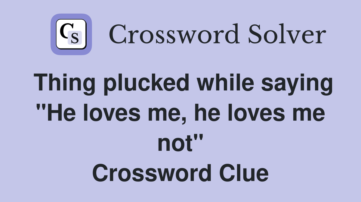 Thing plucked while saying "He loves me, he loves me not" Crossword Clue
