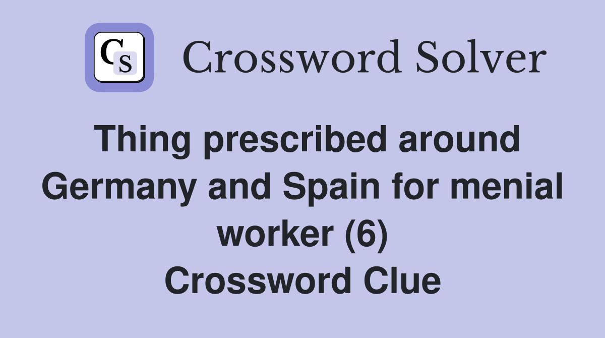 Thing prescribed around Germany and Spain for menial worker (6) Crossword Clue