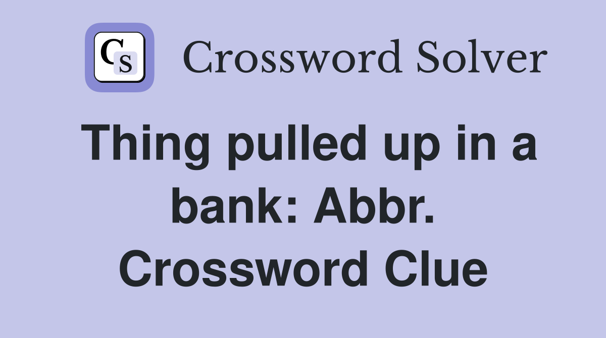 Thing pulled up in a bank: Abbr. Crossword Clue