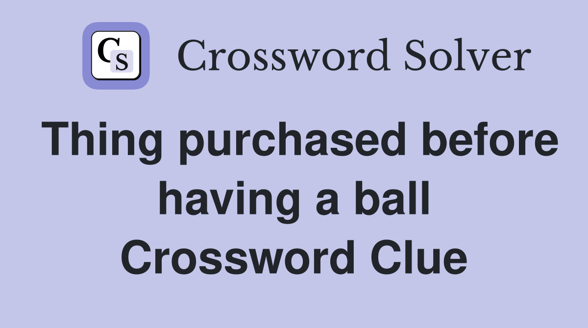 Thing purchased before having a ball Crossword Clue