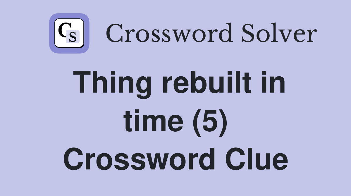 Thing rebuilt in time (5) Crossword Clue