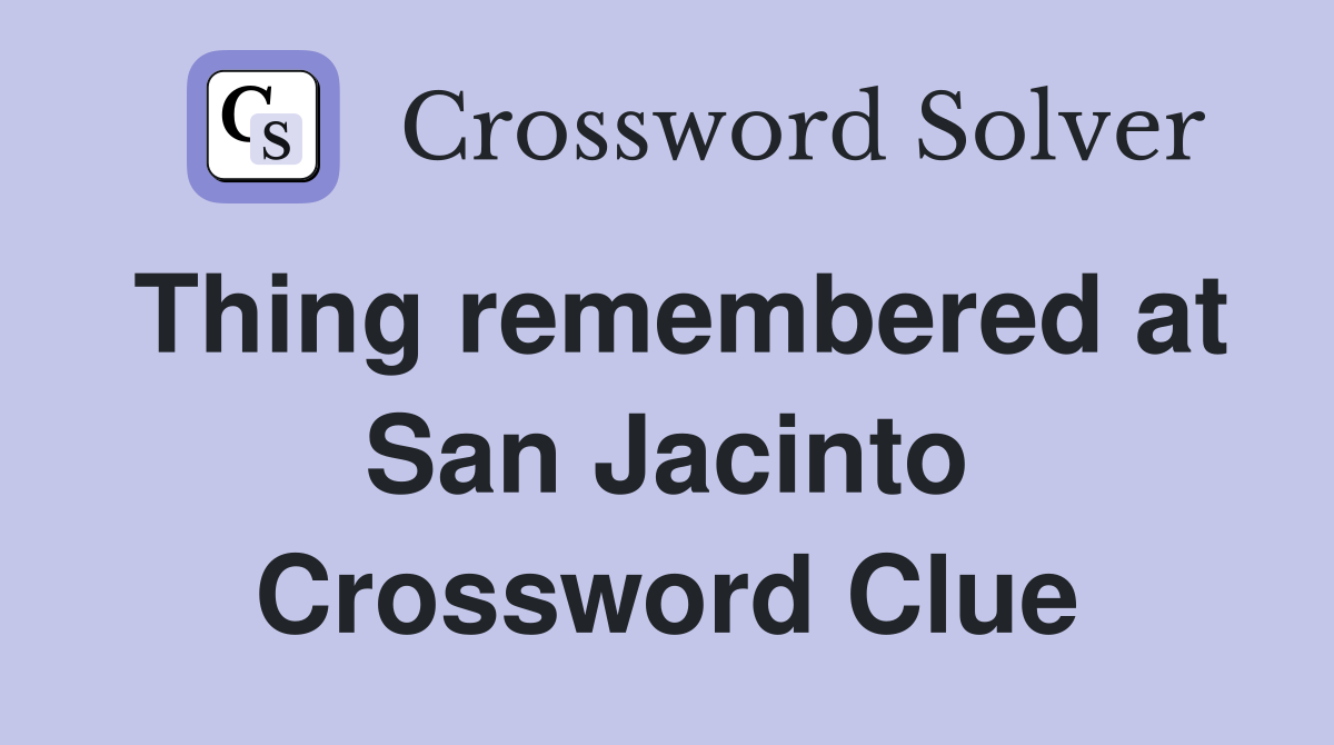 Thing remembered at San Jacinto Crossword Clue
