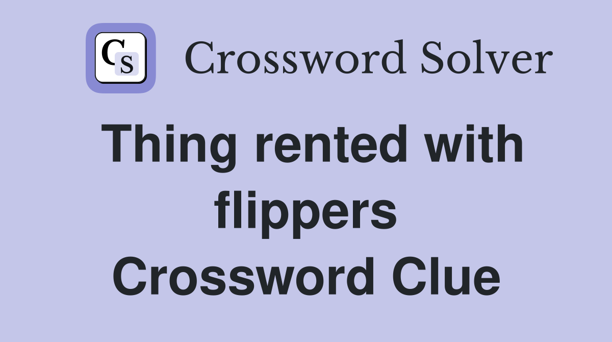 Thing rented with flippers Crossword Clue