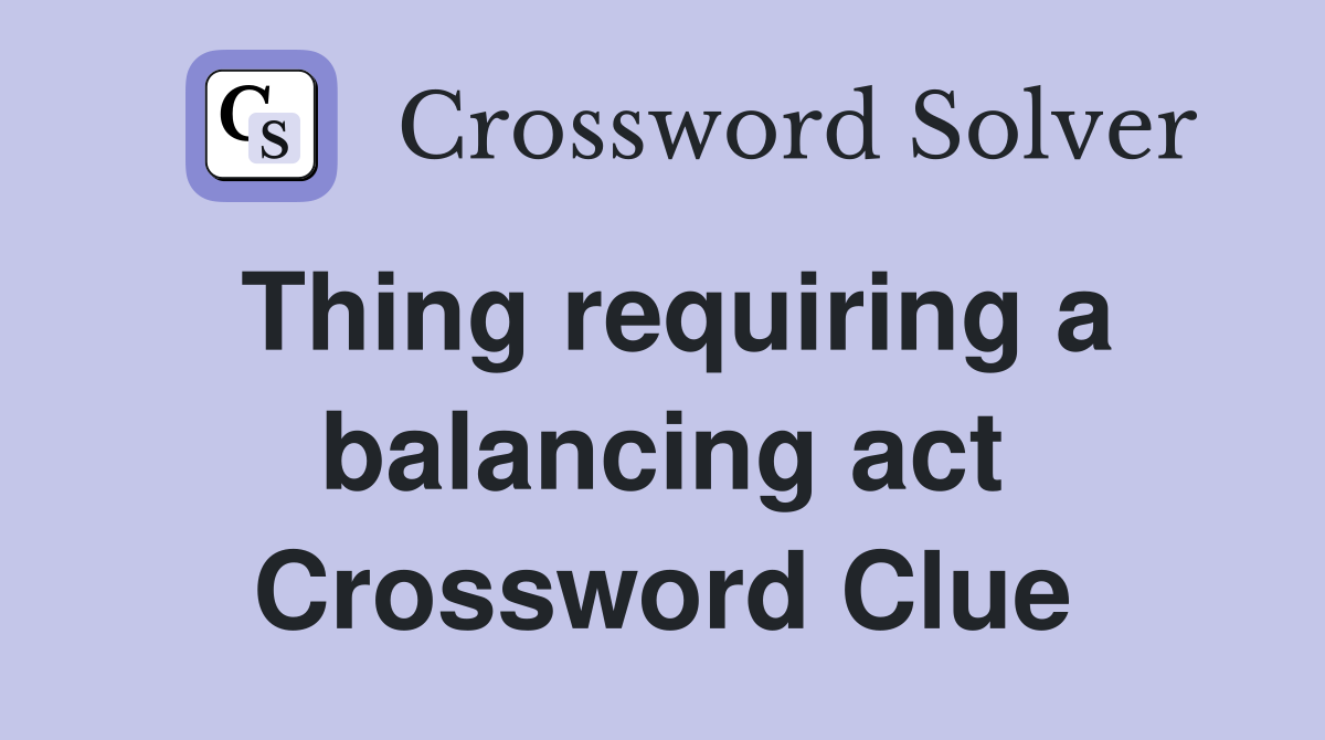 Thing requiring a balancing act Crossword Clue
