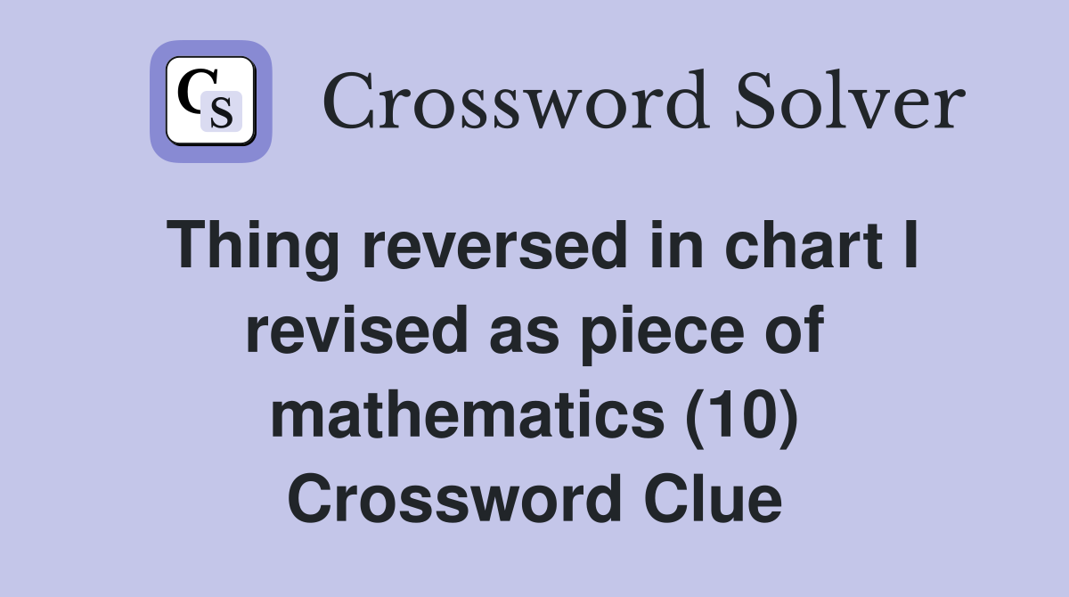 Thing reversed in chart I revised as piece of mathematics (10) Crossword Clue