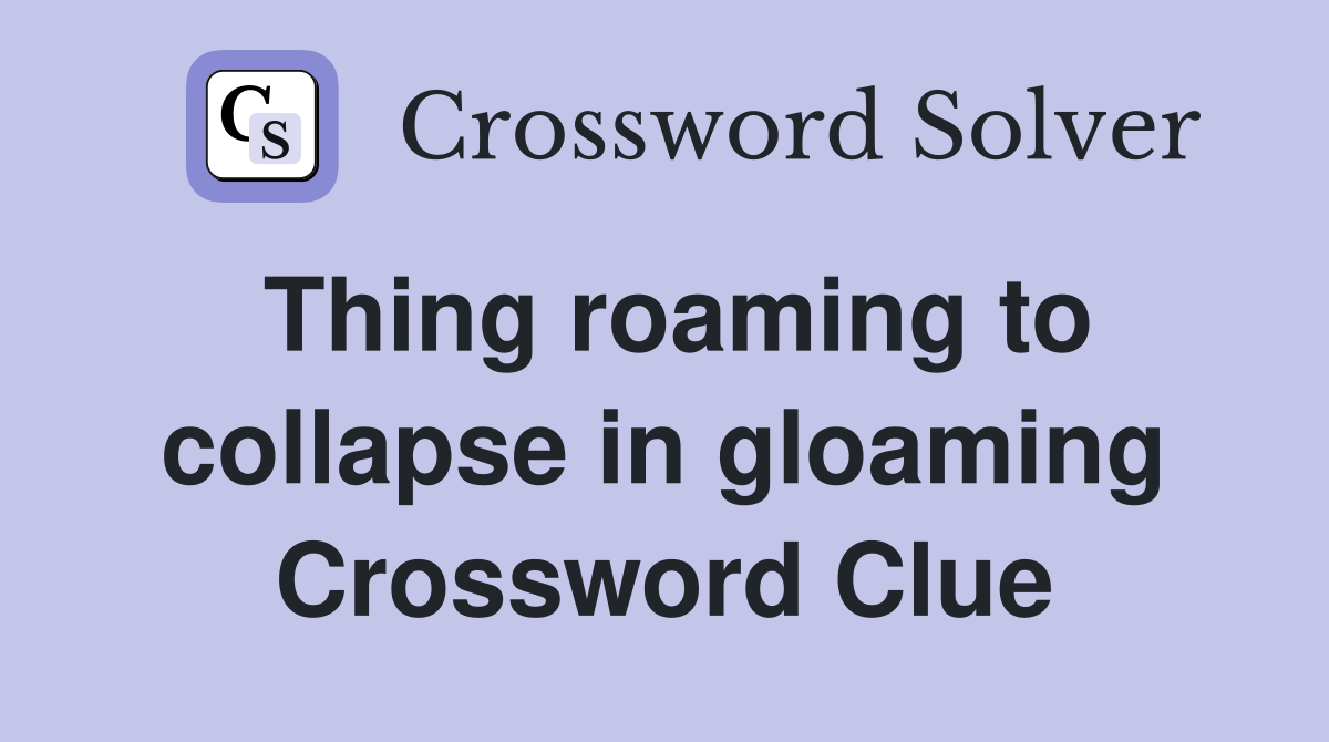 Thing roaming to collapse in gloaming Crossword Clue
