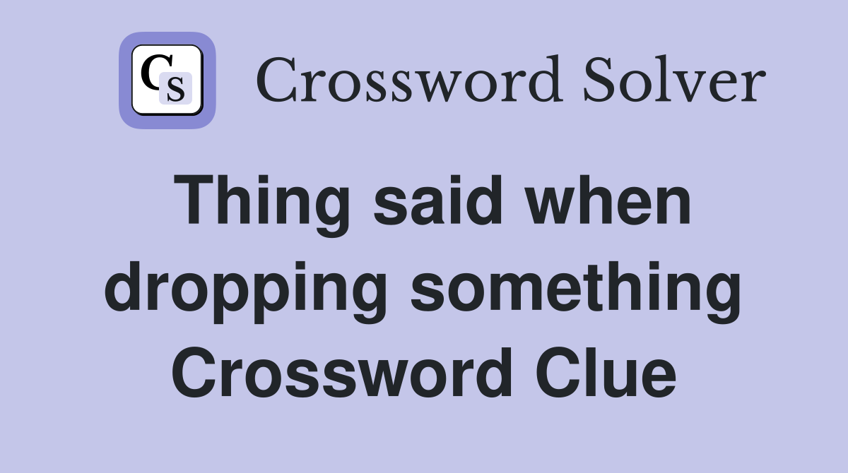Thing said when dropping something Crossword Clue
