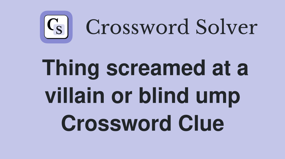 Thing screamed at a villain or blind ump Crossword Clue